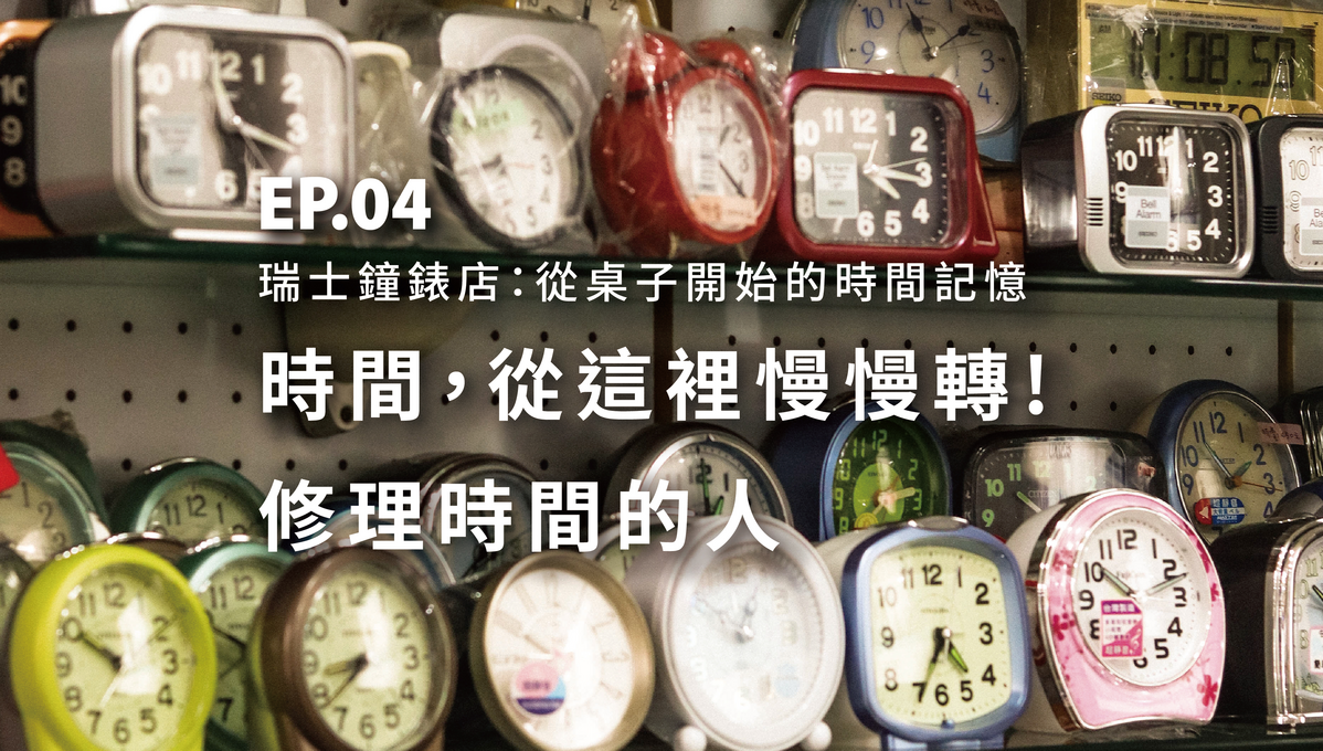 EP.04 瑞士鐘錶店：從桌子開始的時間記憶時間，從這裡慢慢轉！ 修理時間的人